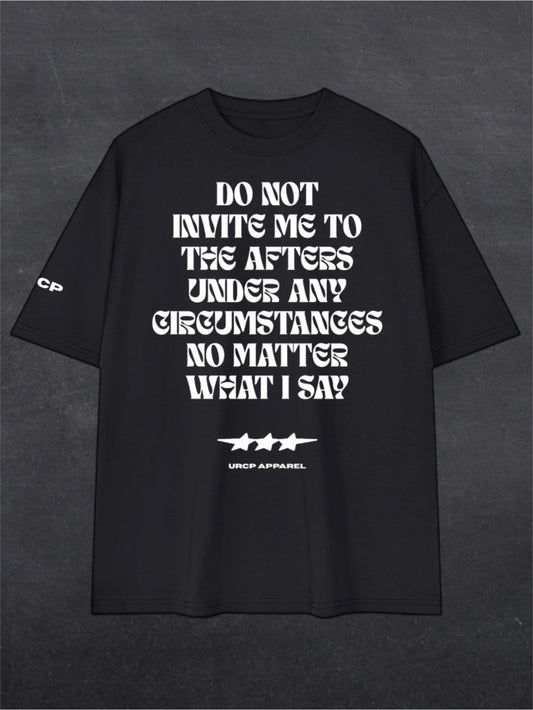 DO NOT INVITE ME TO THE AFTERS UNISEX TEE - FRONT PRINT (multiple colours)